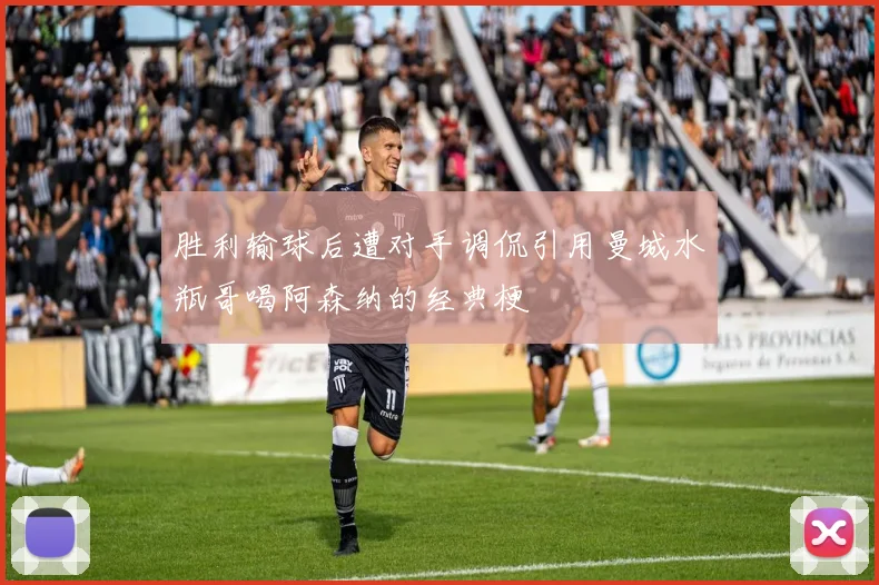 胜利输球后遭对手调侃引用曼城水瓶哥喝阿森纳的经典梗