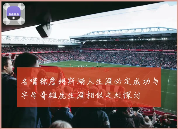 名嘴称詹姆斯湖人生涯必定成功与字母哥雄鹿生涯相似之处探讨