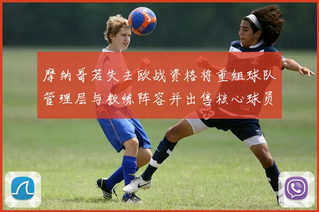 摩纳哥若失去欧战资格将重组球队管理层与教练阵容并出售核心球员