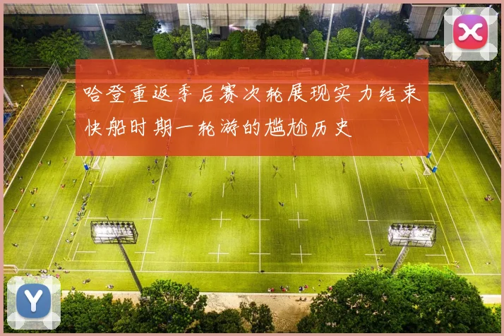 哈登重返季后赛次轮展现实力结束快船时期一轮游的尴尬历史