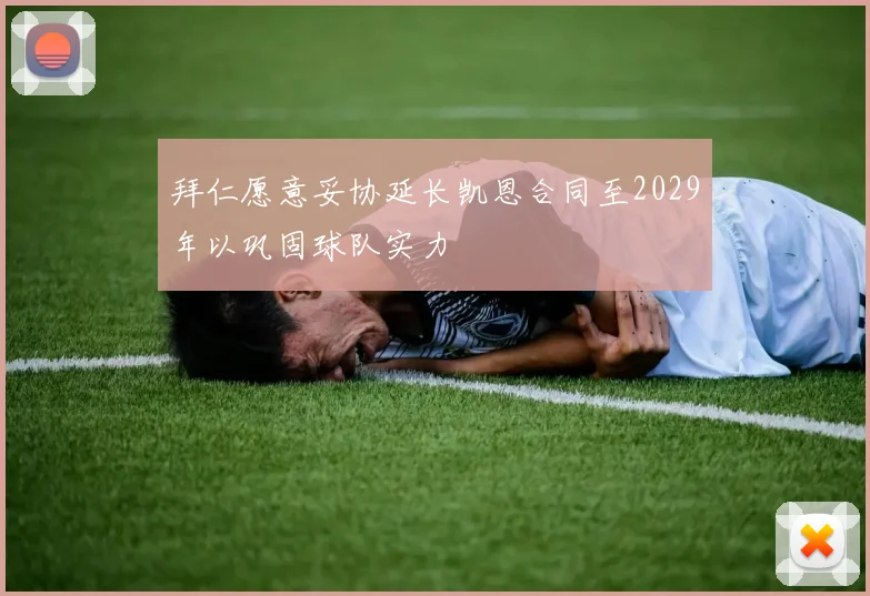 拜仁愿意妥协延长凯恩合同至2029年以巩固球队实力