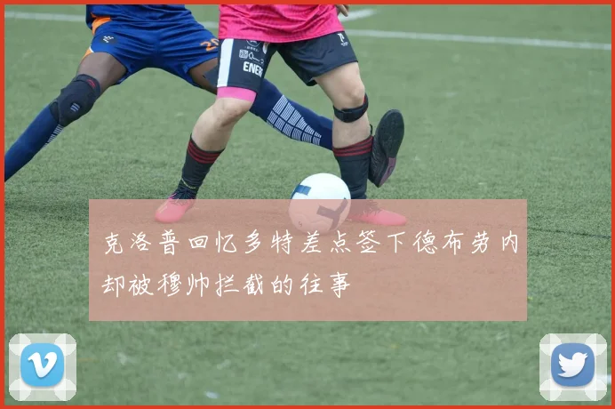 克洛普回忆多特差点签下德布劳内却被穆帅拦截的往事